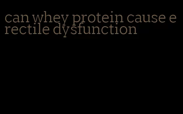 can whey protein cause erectile dysfunction