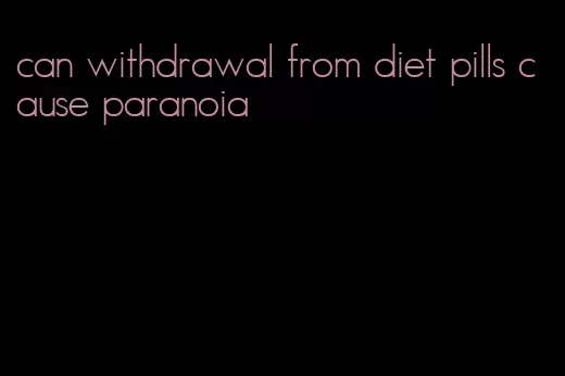 can withdrawal from diet pills cause paranoia