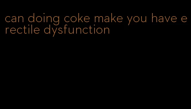 can doing coke make you have erectile dysfunction