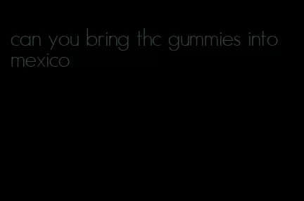 can you bring thc gummies into mexico