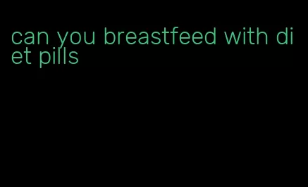 can you breastfeed with diet pills