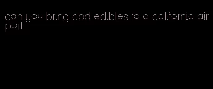 can you bring cbd edibles to a california airport