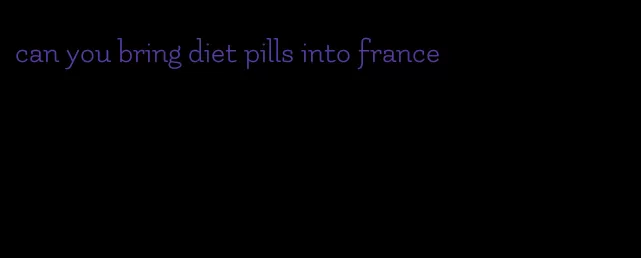 can you bring diet pills into france