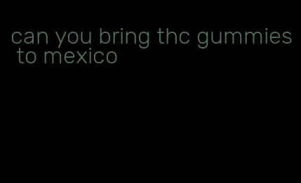 can you bring thc gummies to mexico