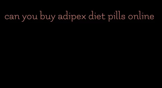 can you buy adipex diet pills online