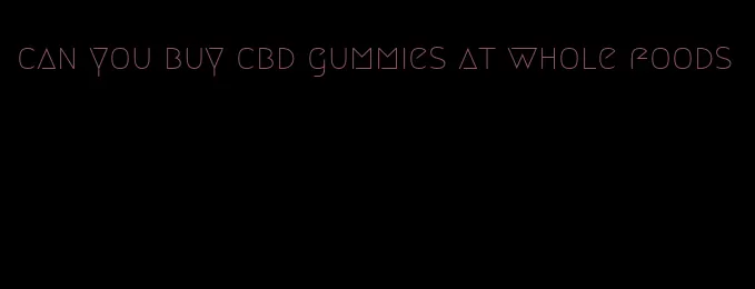 can you buy cbd gummies at whole foods