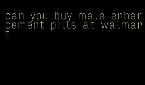 can you buy male enhancement pills at walmart