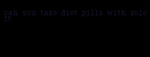 can you take diet pills with zoloft