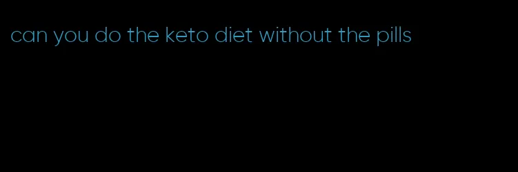 can you do the keto diet without the pills