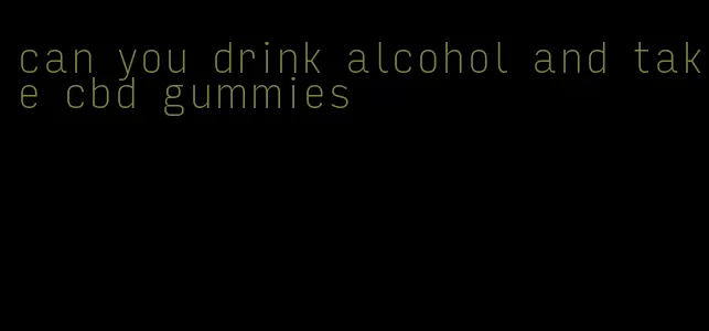 can you drink alcohol and take cbd gummies