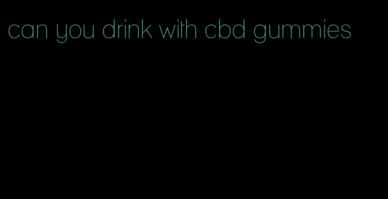 can you drink with cbd gummies