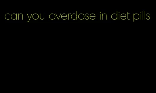 can you overdose in diet pills