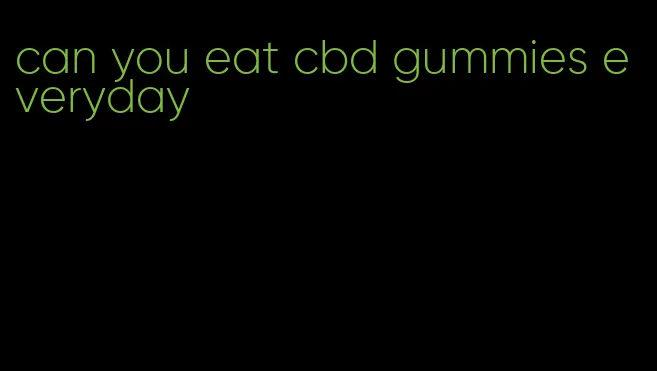 can you eat cbd gummies everyday