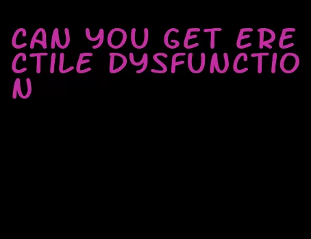 can you get erectile dysfunction