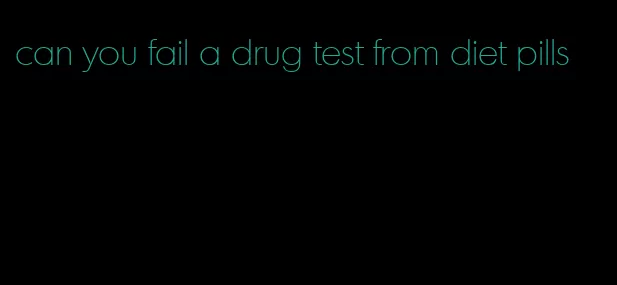 can you fail a drug test from diet pills