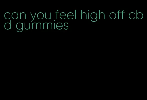 can you feel high off cbd gummies