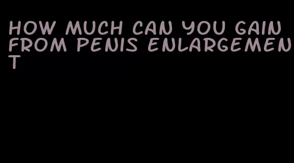 how much can you gain from penis enlargement