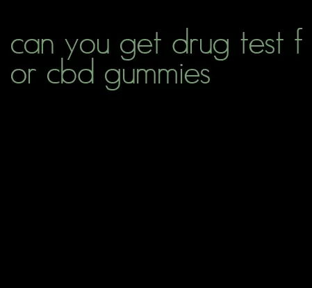 can you get drug test for cbd gummies