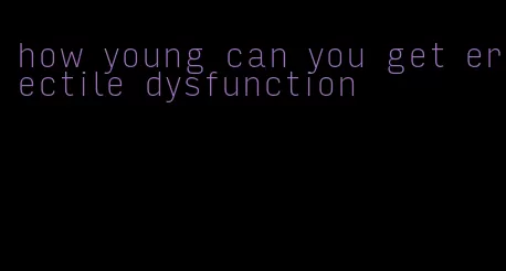 how young can you get erectile dysfunction