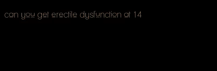 can you get erectile dysfunction at 14