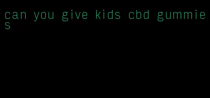 can you give kids cbd gummies