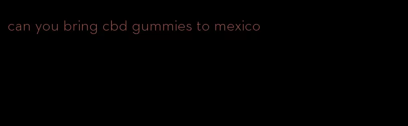 can you bring cbd gummies to mexico