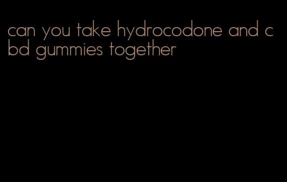 can you take hydrocodone and cbd gummies together