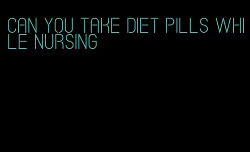 can you take diet pills while nursing