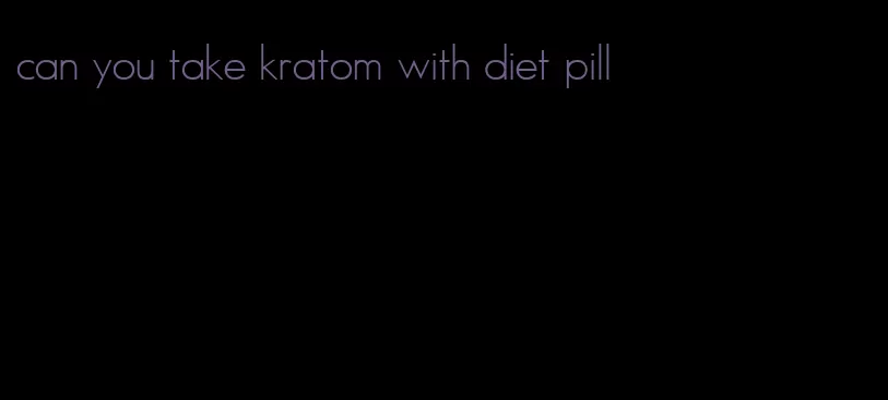 can you take kratom with diet pill