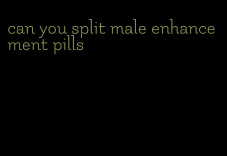 can you split male enhancement pills