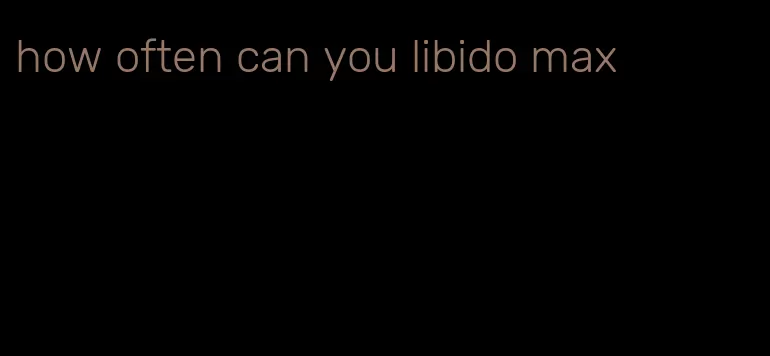 how often can you libido max