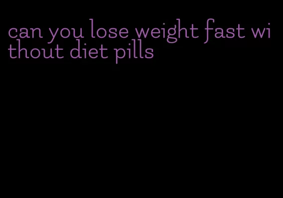 can you lose weight fast without diet pills