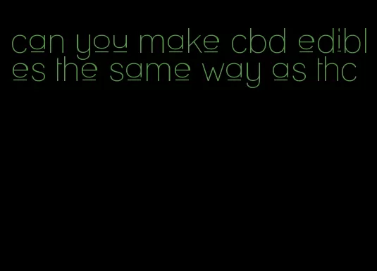 can you make cbd edibles the same way as thc