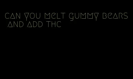 can you melt gummy bears and add thc