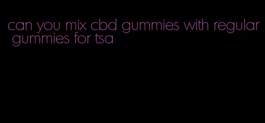 can you mix cbd gummies with regular gummies for tsa