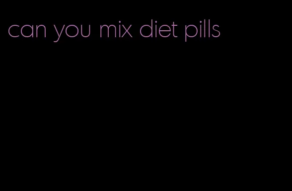 can you mix diet pills