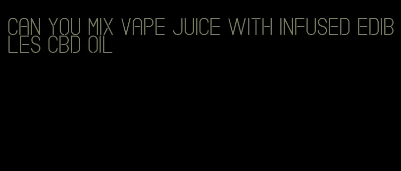 can you mix vape juice with infused edibles cbd oil