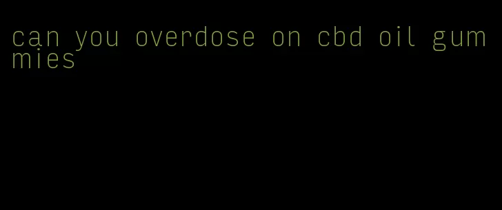 can you overdose on cbd oil gummies