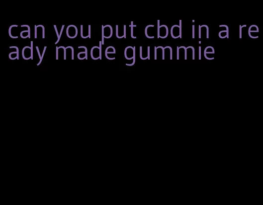 can you put cbd in a ready made gummie