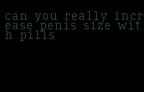 can you really increase penis size with pills