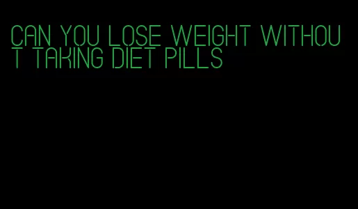 can you lose weight without taking diet pills