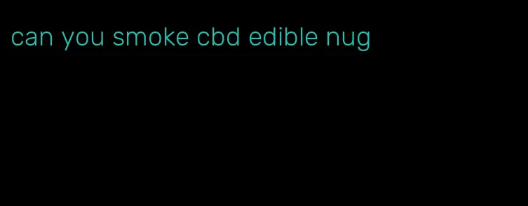 can you smoke cbd edible nug