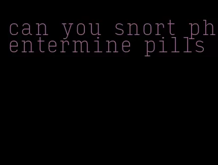 can you snort phentermine pills