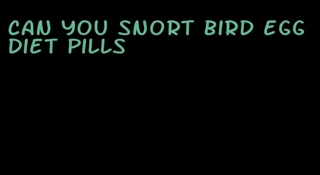 can you snort bird egg diet pills