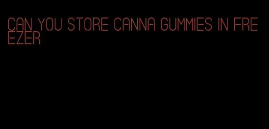 can you store canna gummies in freezer