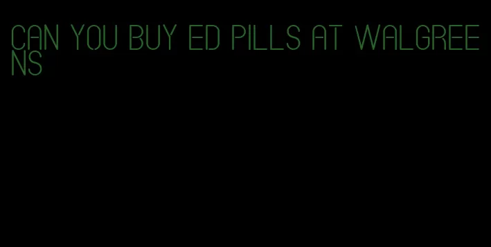 can you buy ed pills at walgreens