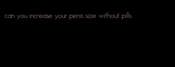 can you increase your penis size without pills