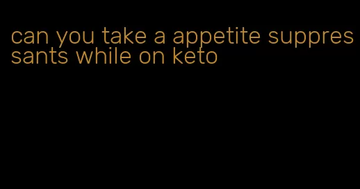 can you take a appetite suppressants while on keto