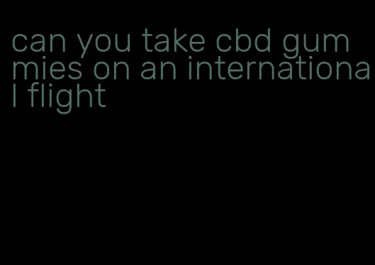 can you take cbd gummies on an international flight