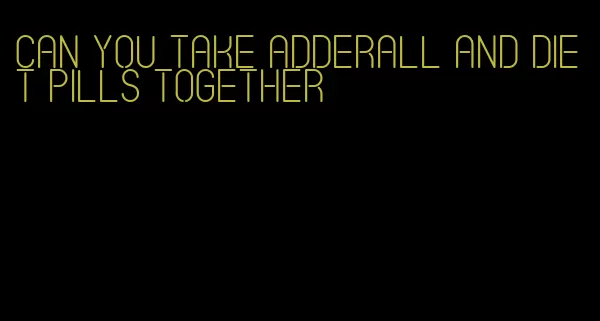 can you take adderall and diet pills together